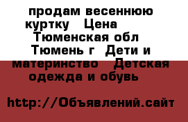 продам весеннюю куртку › Цена ­ 300 - Тюменская обл., Тюмень г. Дети и материнство » Детская одежда и обувь   